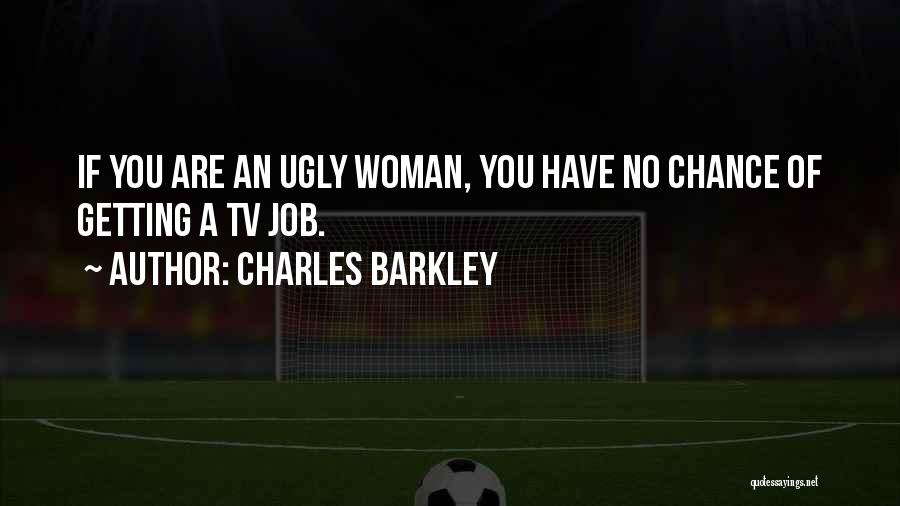 Charles Barkley Quotes: If You Are An Ugly Woman, You Have No Chance Of Getting A Tv Job.