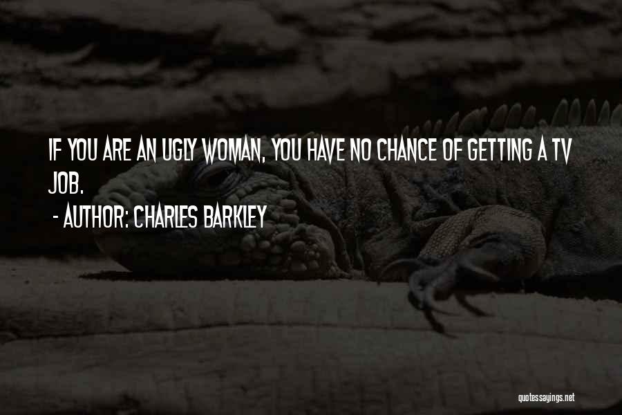 Charles Barkley Quotes: If You Are An Ugly Woman, You Have No Chance Of Getting A Tv Job.