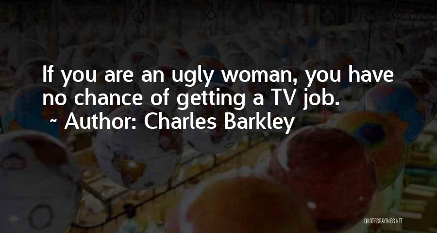 Charles Barkley Quotes: If You Are An Ugly Woman, You Have No Chance Of Getting A Tv Job.