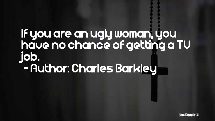 Charles Barkley Quotes: If You Are An Ugly Woman, You Have No Chance Of Getting A Tv Job.