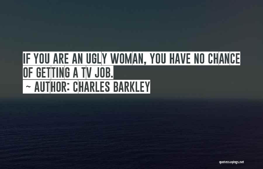 Charles Barkley Quotes: If You Are An Ugly Woman, You Have No Chance Of Getting A Tv Job.