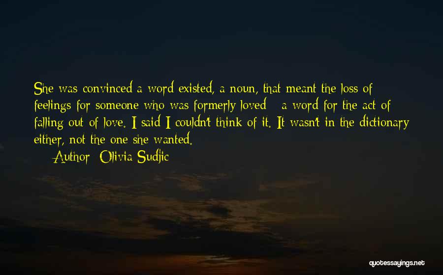 Olivia Sudjic Quotes: She Was Convinced A Word Existed, A Noun, That Meant The Loss Of Feelings For Someone Who Was Formerly Loved