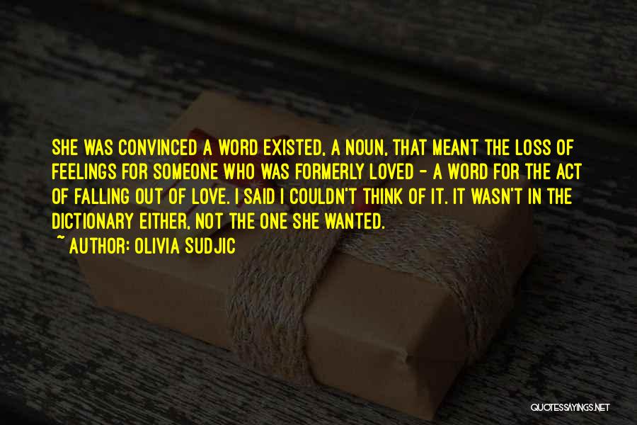 Olivia Sudjic Quotes: She Was Convinced A Word Existed, A Noun, That Meant The Loss Of Feelings For Someone Who Was Formerly Loved