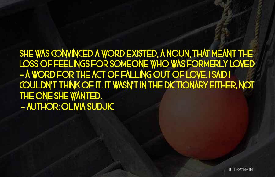 Olivia Sudjic Quotes: She Was Convinced A Word Existed, A Noun, That Meant The Loss Of Feelings For Someone Who Was Formerly Loved