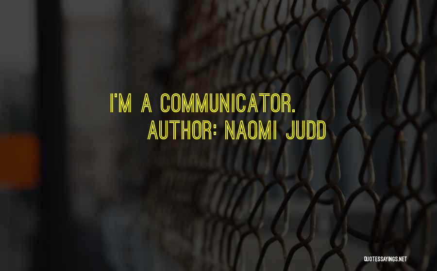 Naomi Judd Quotes: I'm A Communicator.