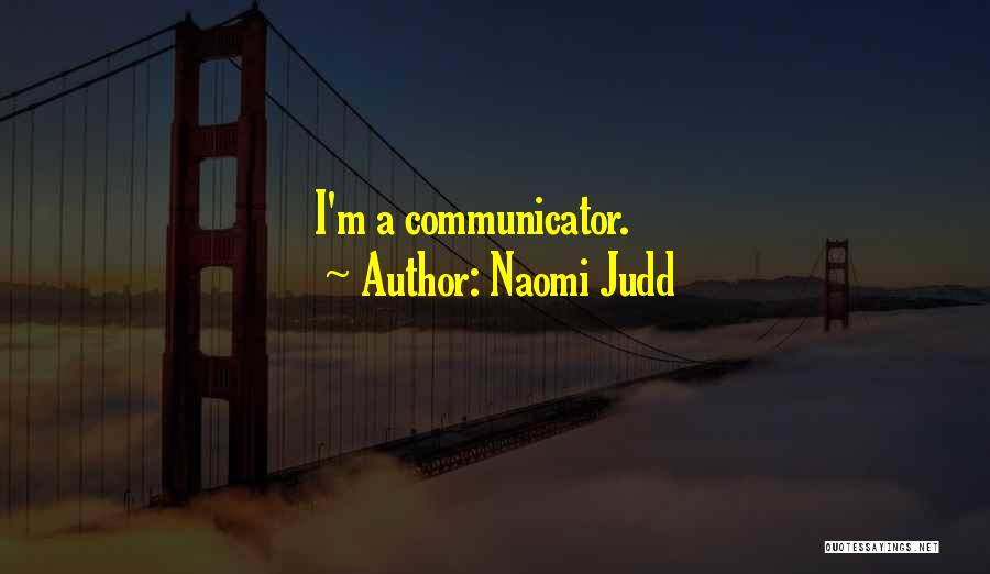 Naomi Judd Quotes: I'm A Communicator.