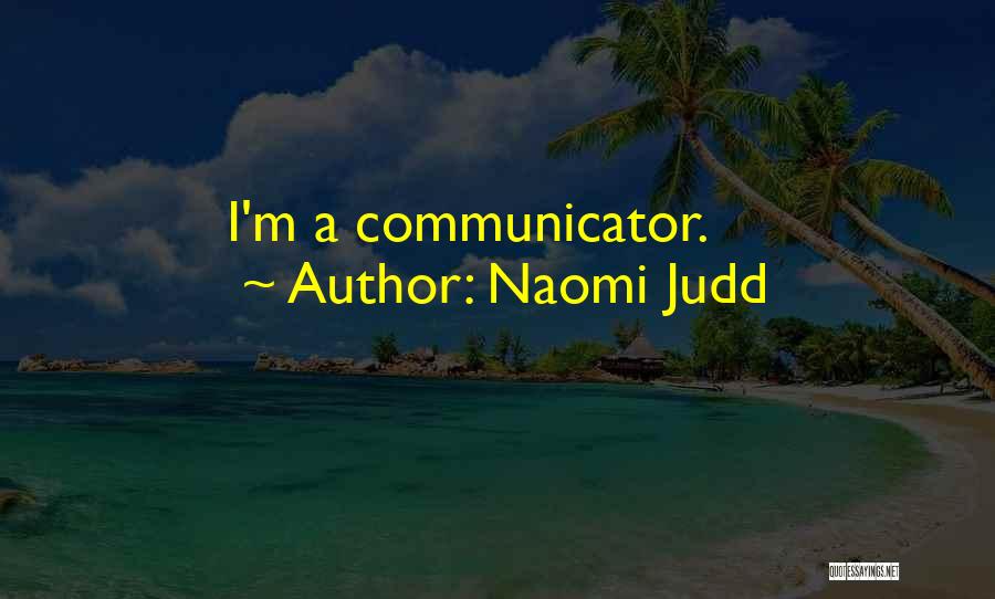 Naomi Judd Quotes: I'm A Communicator.