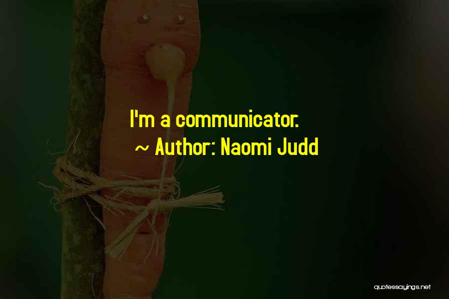 Naomi Judd Quotes: I'm A Communicator.