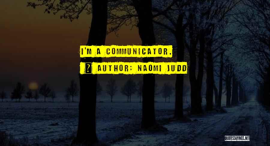 Naomi Judd Quotes: I'm A Communicator.