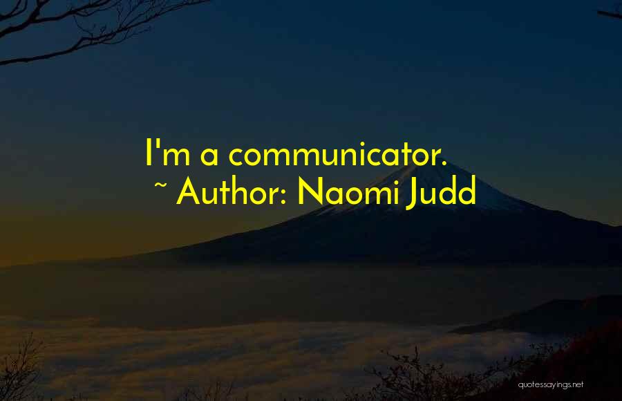 Naomi Judd Quotes: I'm A Communicator.