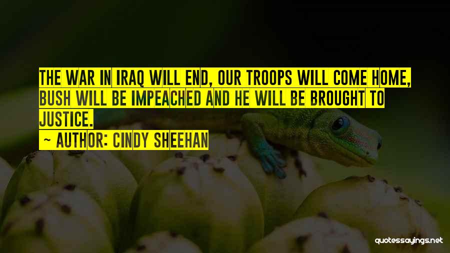 Cindy Sheehan Quotes: The War In Iraq Will End, Our Troops Will Come Home, Bush Will Be Impeached And He Will Be Brought