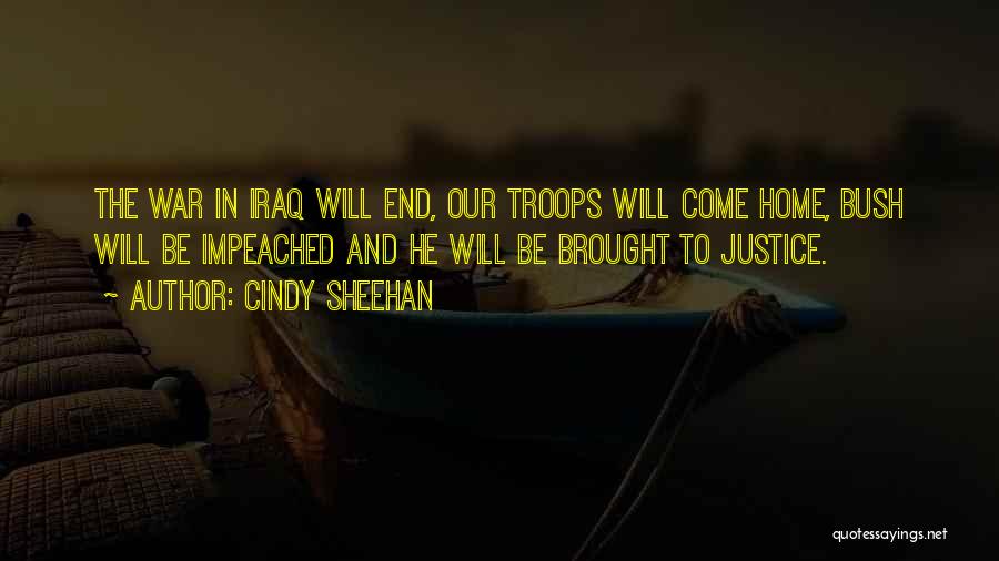 Cindy Sheehan Quotes: The War In Iraq Will End, Our Troops Will Come Home, Bush Will Be Impeached And He Will Be Brought