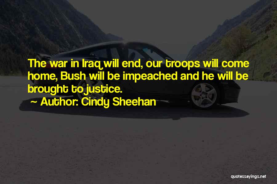 Cindy Sheehan Quotes: The War In Iraq Will End, Our Troops Will Come Home, Bush Will Be Impeached And He Will Be Brought