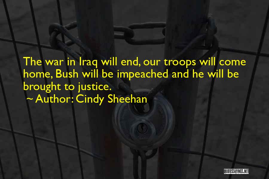 Cindy Sheehan Quotes: The War In Iraq Will End, Our Troops Will Come Home, Bush Will Be Impeached And He Will Be Brought