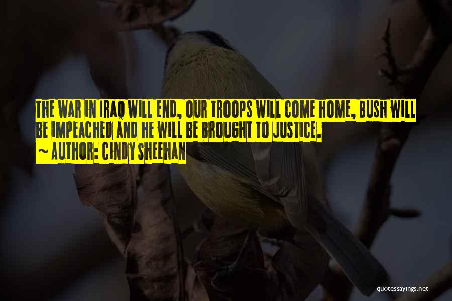 Cindy Sheehan Quotes: The War In Iraq Will End, Our Troops Will Come Home, Bush Will Be Impeached And He Will Be Brought