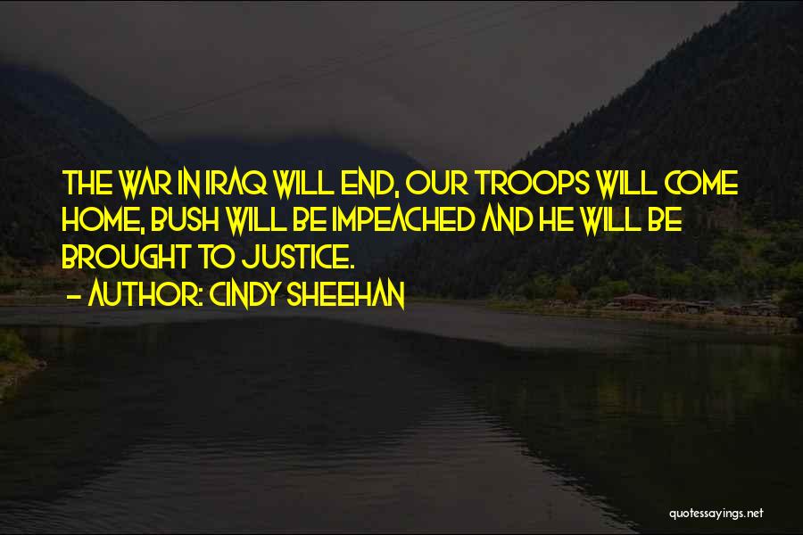 Cindy Sheehan Quotes: The War In Iraq Will End, Our Troops Will Come Home, Bush Will Be Impeached And He Will Be Brought