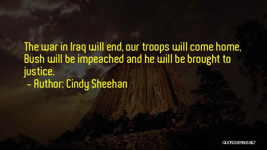 Cindy Sheehan Quotes: The War In Iraq Will End, Our Troops Will Come Home, Bush Will Be Impeached And He Will Be Brought