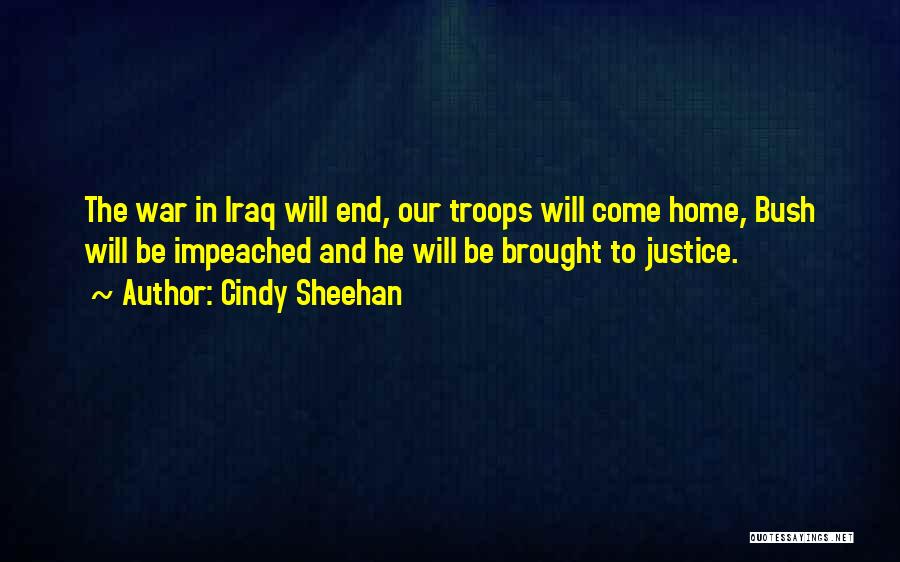 Cindy Sheehan Quotes: The War In Iraq Will End, Our Troops Will Come Home, Bush Will Be Impeached And He Will Be Brought