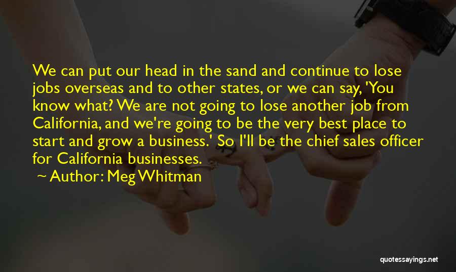 Meg Whitman Quotes: We Can Put Our Head In The Sand And Continue To Lose Jobs Overseas And To Other States, Or We