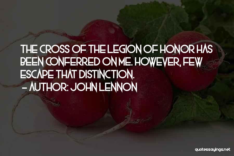 John Lennon Quotes: The Cross Of The Legion Of Honor Has Been Conferred On Me. However, Few Escape That Distinction.