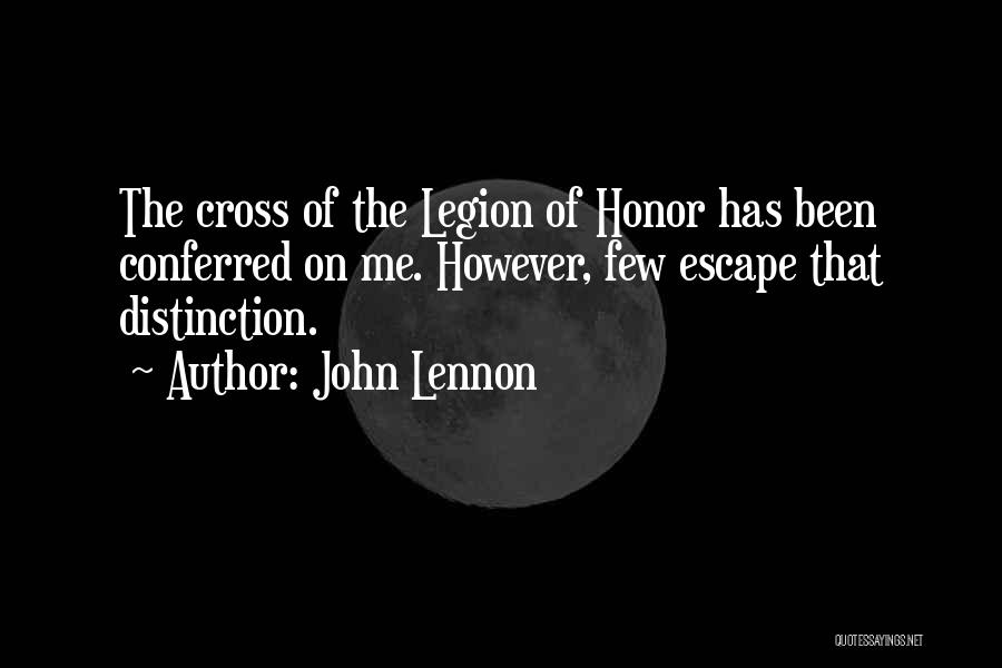 John Lennon Quotes: The Cross Of The Legion Of Honor Has Been Conferred On Me. However, Few Escape That Distinction.