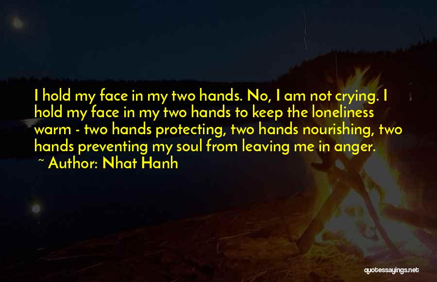 Nhat Hanh Quotes: I Hold My Face In My Two Hands. No, I Am Not Crying. I Hold My Face In My Two
