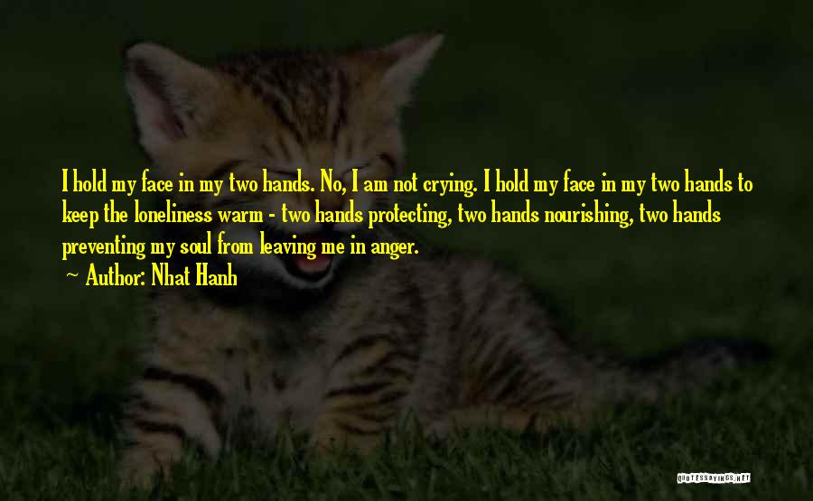 Nhat Hanh Quotes: I Hold My Face In My Two Hands. No, I Am Not Crying. I Hold My Face In My Two