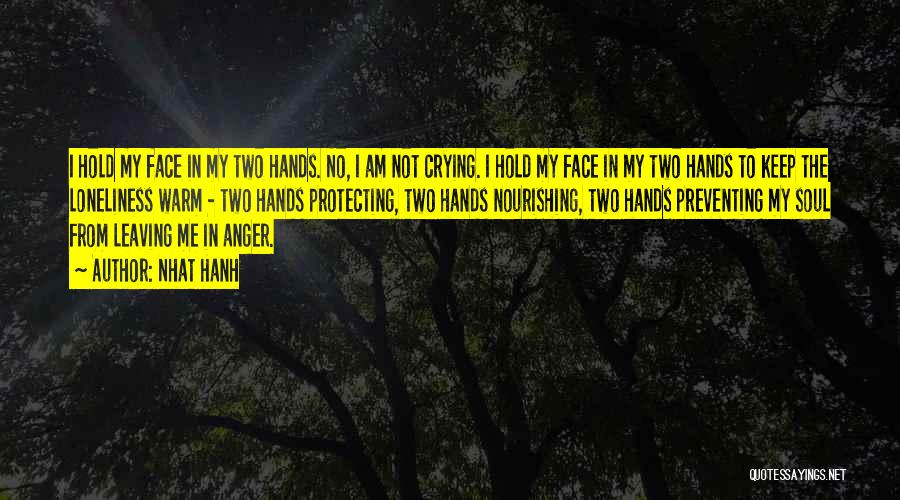 Nhat Hanh Quotes: I Hold My Face In My Two Hands. No, I Am Not Crying. I Hold My Face In My Two