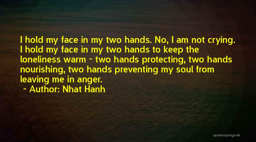 Nhat Hanh Quotes: I Hold My Face In My Two Hands. No, I Am Not Crying. I Hold My Face In My Two