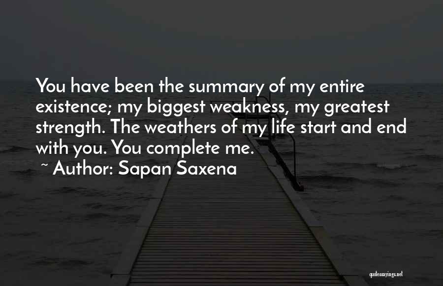 Sapan Saxena Quotes: You Have Been The Summary Of My Entire Existence; My Biggest Weakness, My Greatest Strength. The Weathers Of My Life