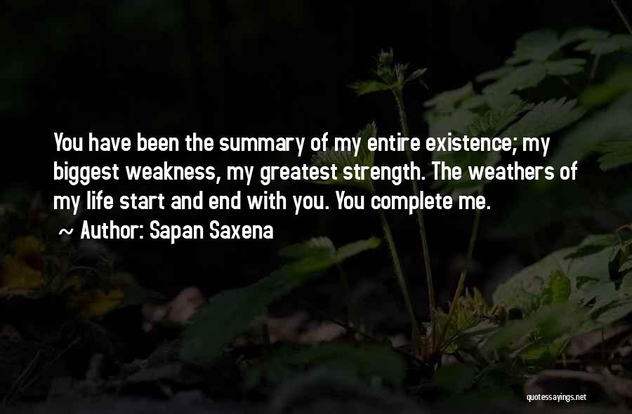 Sapan Saxena Quotes: You Have Been The Summary Of My Entire Existence; My Biggest Weakness, My Greatest Strength. The Weathers Of My Life