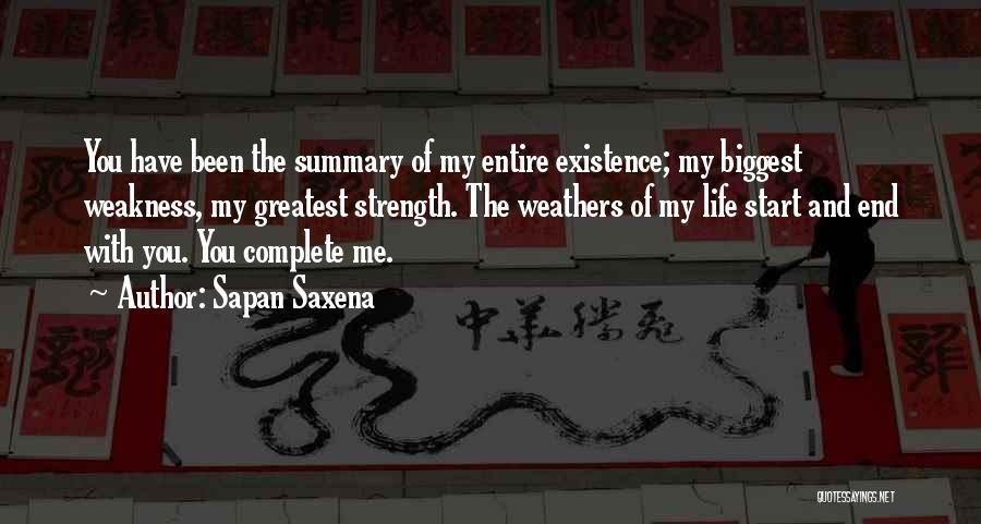 Sapan Saxena Quotes: You Have Been The Summary Of My Entire Existence; My Biggest Weakness, My Greatest Strength. The Weathers Of My Life