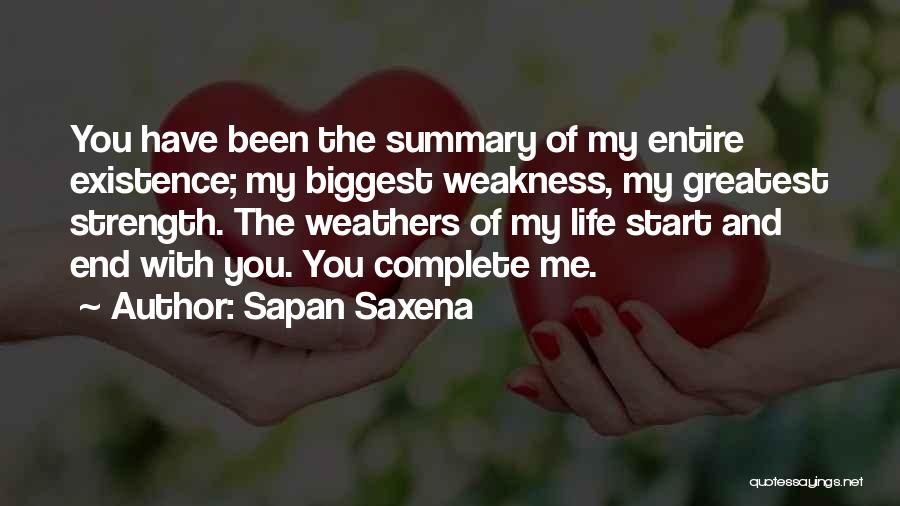 Sapan Saxena Quotes: You Have Been The Summary Of My Entire Existence; My Biggest Weakness, My Greatest Strength. The Weathers Of My Life