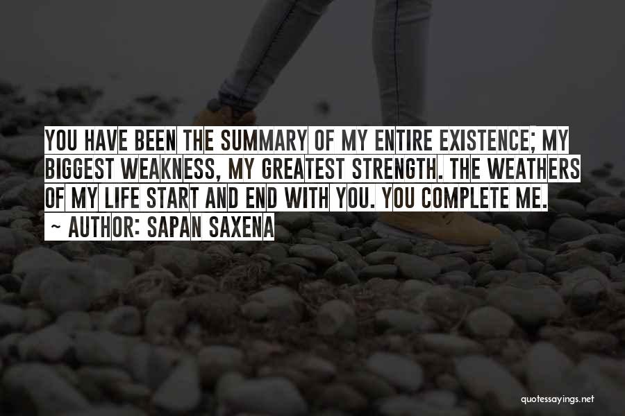 Sapan Saxena Quotes: You Have Been The Summary Of My Entire Existence; My Biggest Weakness, My Greatest Strength. The Weathers Of My Life