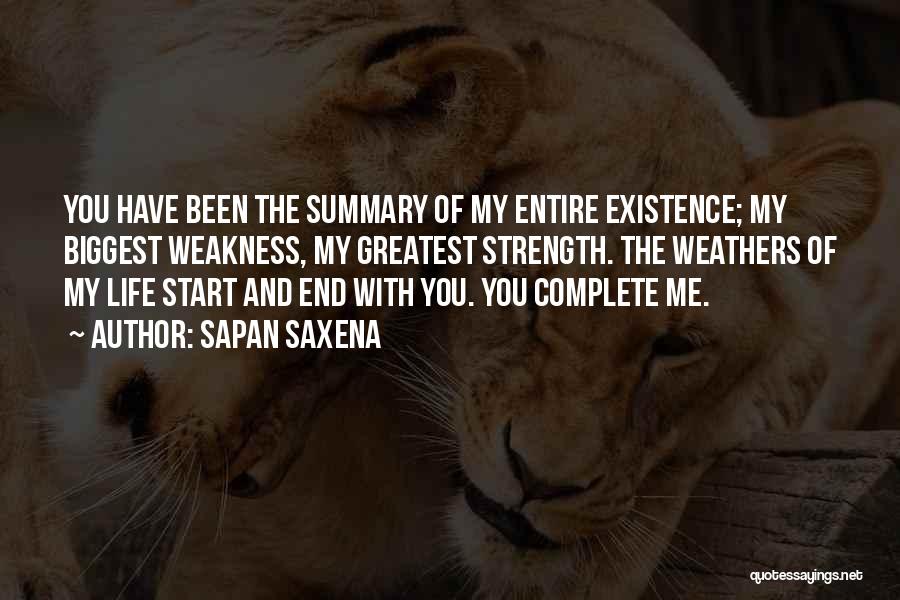 Sapan Saxena Quotes: You Have Been The Summary Of My Entire Existence; My Biggest Weakness, My Greatest Strength. The Weathers Of My Life