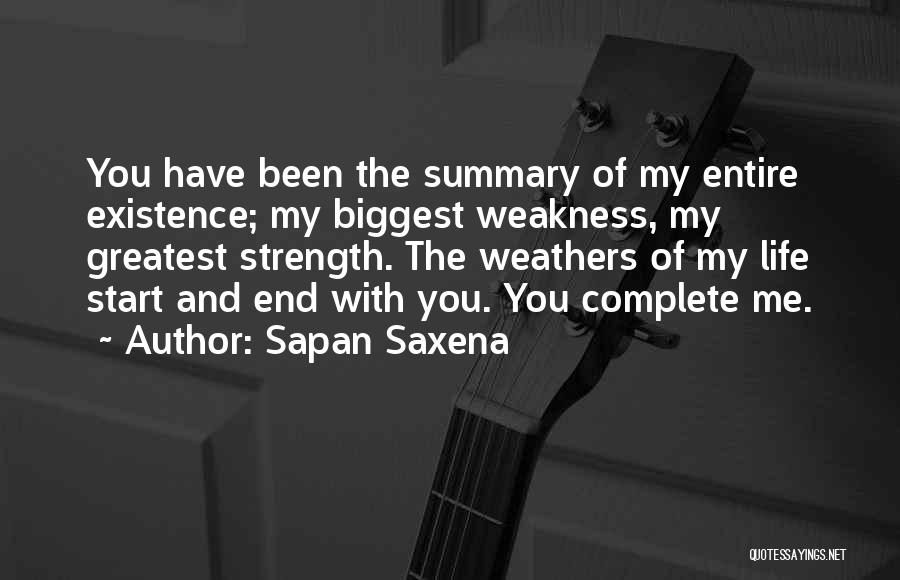 Sapan Saxena Quotes: You Have Been The Summary Of My Entire Existence; My Biggest Weakness, My Greatest Strength. The Weathers Of My Life