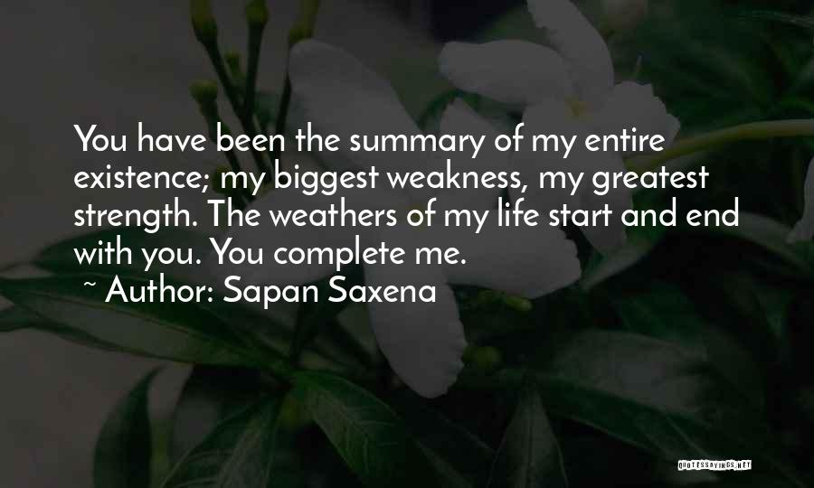 Sapan Saxena Quotes: You Have Been The Summary Of My Entire Existence; My Biggest Weakness, My Greatest Strength. The Weathers Of My Life