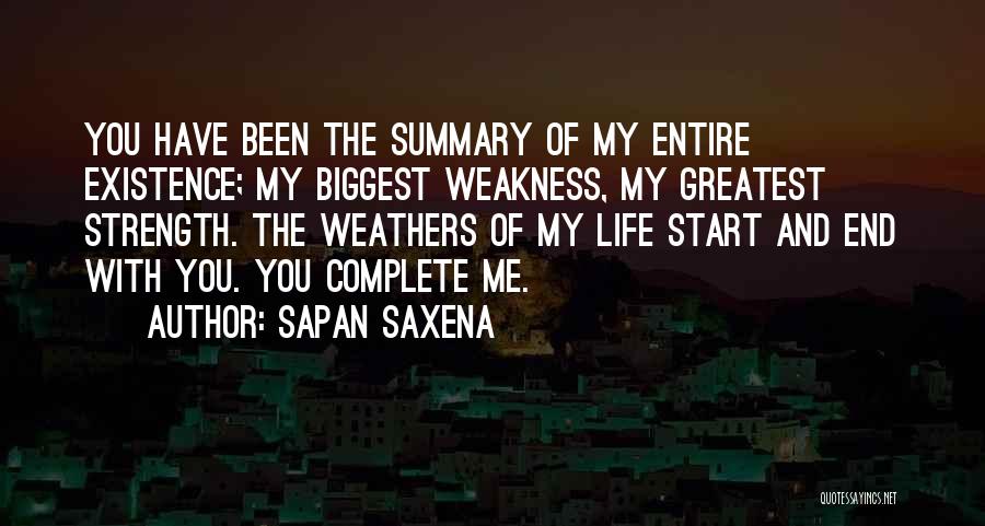 Sapan Saxena Quotes: You Have Been The Summary Of My Entire Existence; My Biggest Weakness, My Greatest Strength. The Weathers Of My Life