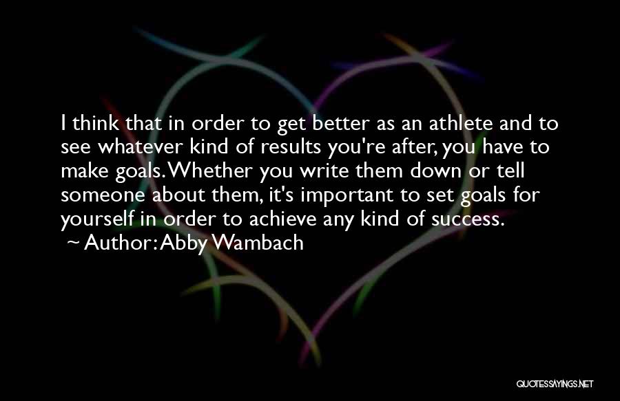 Abby Wambach Quotes: I Think That In Order To Get Better As An Athlete And To See Whatever Kind Of Results You're After,