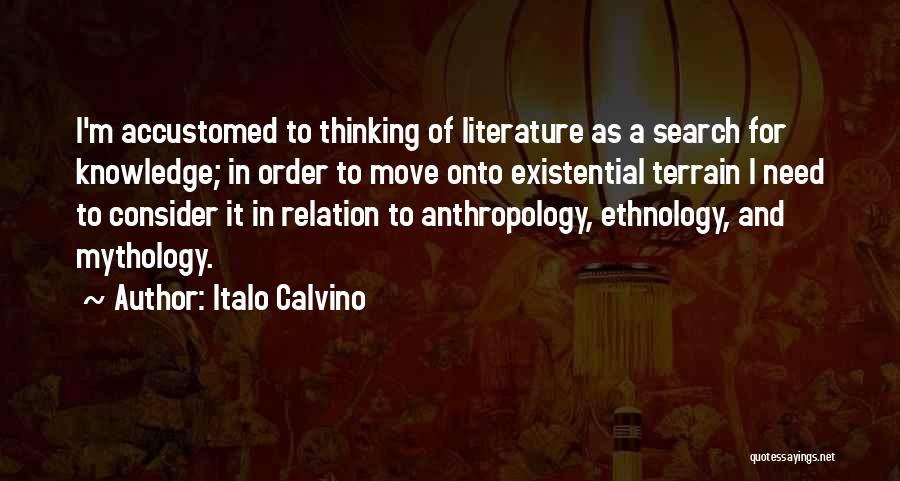 Italo Calvino Quotes: I'm Accustomed To Thinking Of Literature As A Search For Knowledge; In Order To Move Onto Existential Terrain I Need