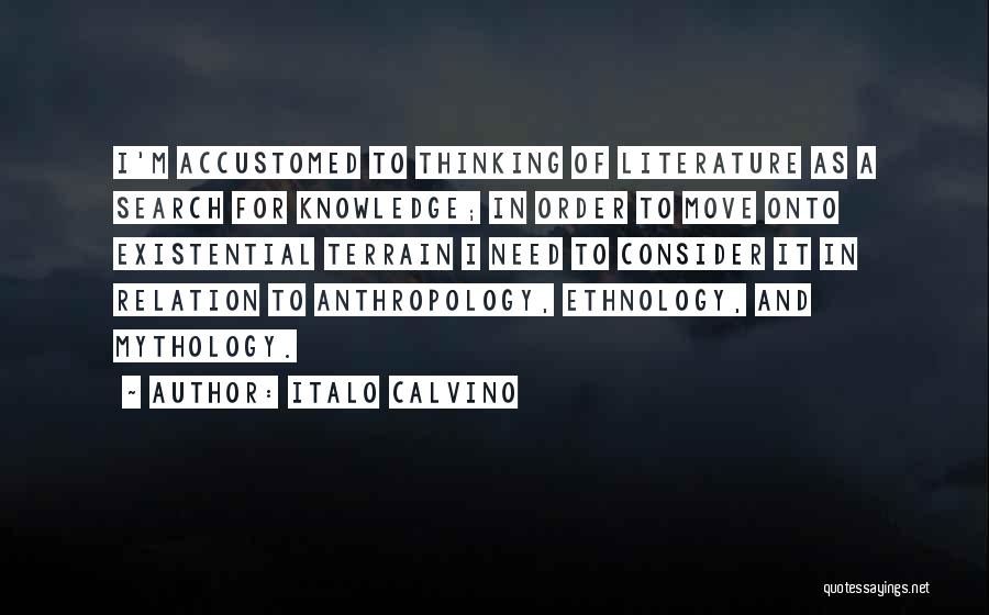 Italo Calvino Quotes: I'm Accustomed To Thinking Of Literature As A Search For Knowledge; In Order To Move Onto Existential Terrain I Need