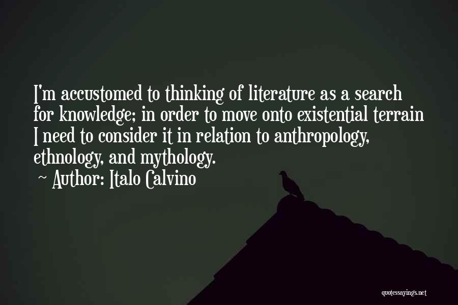 Italo Calvino Quotes: I'm Accustomed To Thinking Of Literature As A Search For Knowledge; In Order To Move Onto Existential Terrain I Need
