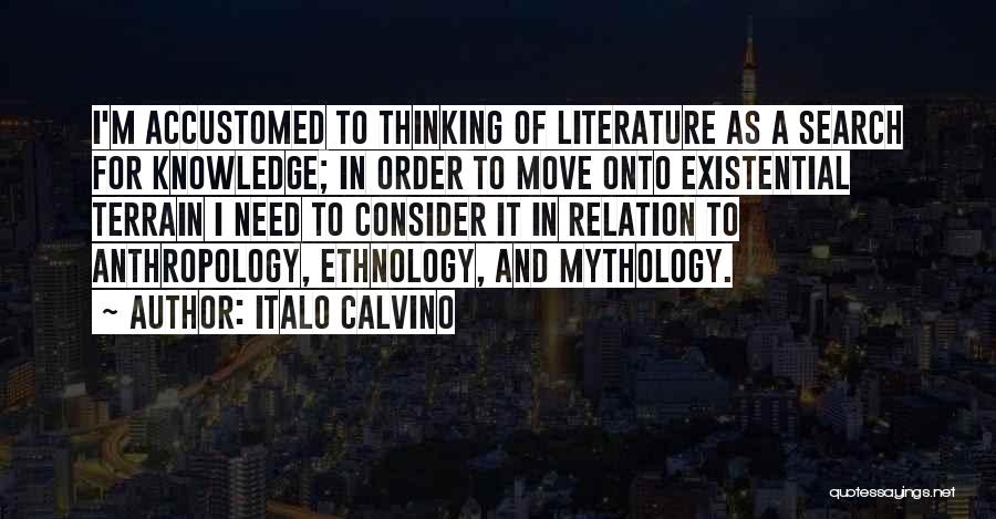 Italo Calvino Quotes: I'm Accustomed To Thinking Of Literature As A Search For Knowledge; In Order To Move Onto Existential Terrain I Need