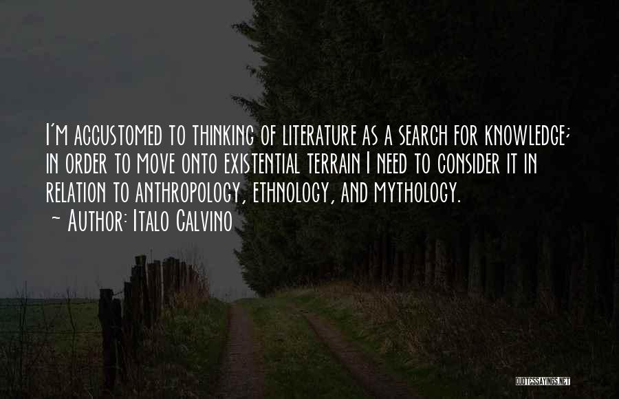 Italo Calvino Quotes: I'm Accustomed To Thinking Of Literature As A Search For Knowledge; In Order To Move Onto Existential Terrain I Need