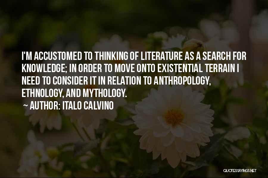 Italo Calvino Quotes: I'm Accustomed To Thinking Of Literature As A Search For Knowledge; In Order To Move Onto Existential Terrain I Need