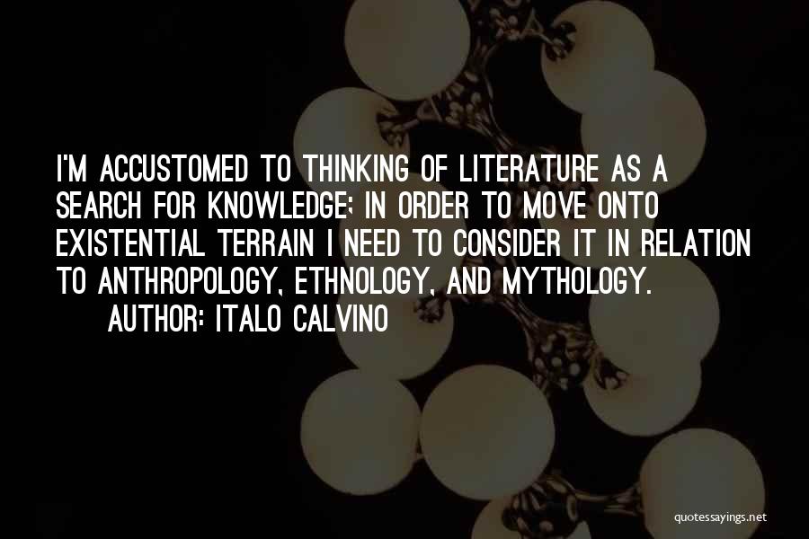 Italo Calvino Quotes: I'm Accustomed To Thinking Of Literature As A Search For Knowledge; In Order To Move Onto Existential Terrain I Need