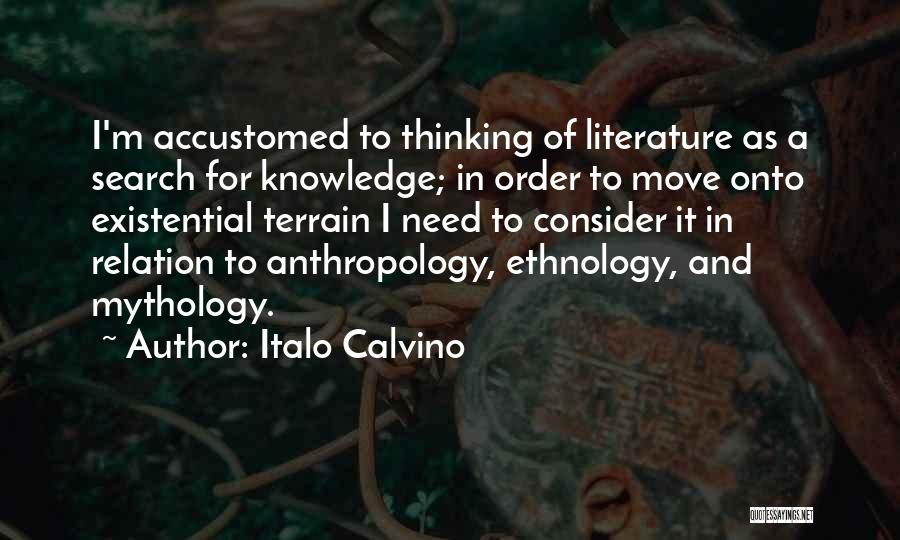 Italo Calvino Quotes: I'm Accustomed To Thinking Of Literature As A Search For Knowledge; In Order To Move Onto Existential Terrain I Need