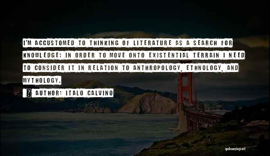Italo Calvino Quotes: I'm Accustomed To Thinking Of Literature As A Search For Knowledge; In Order To Move Onto Existential Terrain I Need