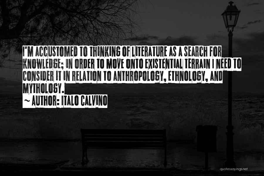 Italo Calvino Quotes: I'm Accustomed To Thinking Of Literature As A Search For Knowledge; In Order To Move Onto Existential Terrain I Need