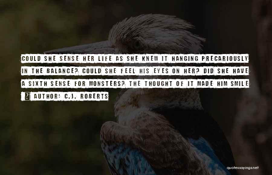 C.J. Roberts Quotes: Could She Sense Her Life As She Knew It Hanging Precariously In The Balance? Could She Feel His Eyes On